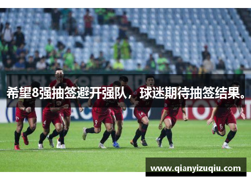 希望8强抽签避开强队,球迷期待抽签结果。 希望8强抽签避开强队,球迷期待抽签结果。