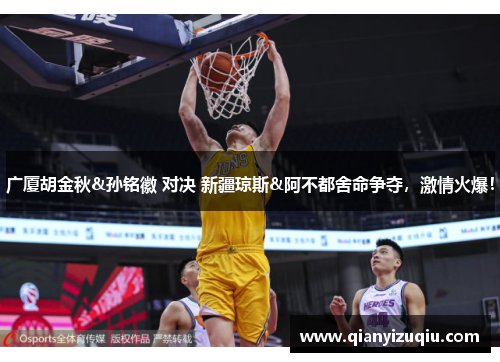 广厦胡金秋&孙铭徽 对决 新疆琼斯&阿不都舍命争夺,激情火爆! 广厦胡金秋&孙铭徽 对决 新疆琼斯&阿不都舍命争夺,激情火爆!