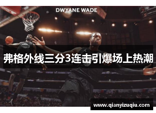 弗格外线三分3连击引爆场上热潮 弗格外线三分3连击引爆场上热潮