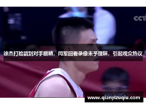 徐杰打脸戳到对手眼睛，闫军回看录像未予理睬，引起观众热议