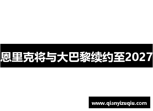 恩里克将与大巴黎续约至2027 恩里克将与大巴黎续约至2027