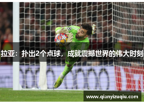 拉亚:扑出2个点球,成就震撼世界的伟大时刻 拉亚:扑出2个点球,成就震撼世界的伟大时刻