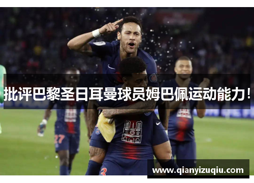 批评巴黎圣日耳曼球员姆巴佩运动能力! 批评巴黎圣日耳曼球员姆巴佩运动能力!